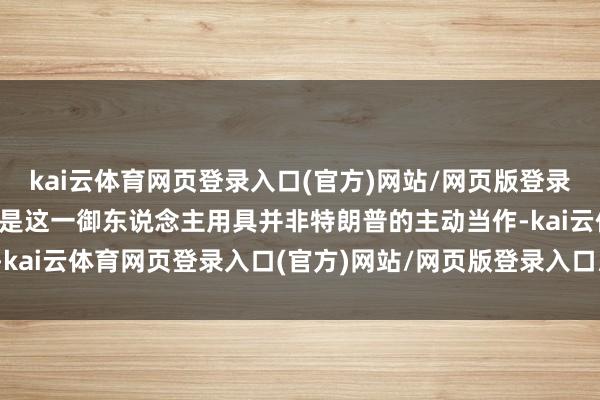 kai云体育网页登录入口(官方)网站/网页版登录入口/手机版最新下载只是这一御东说念主用具并非特朗普的主动当作-kai云体育网页登录入口(官方)网站/网页版登录入口/手机版最新下载