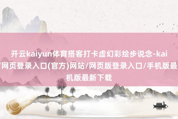 开云kaiyun体育搭客打卡虚幻彩绘步说念-kai云体育网页登录入口(官方)网站/网页版登录入口/手机版最新下载