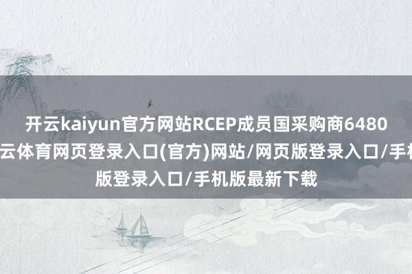开云kaiyun官方网站RCEP成员国采购商64808东谈主-kai云体育网页登录入口(官方)网站/网页版登录入口/手机版最新下载