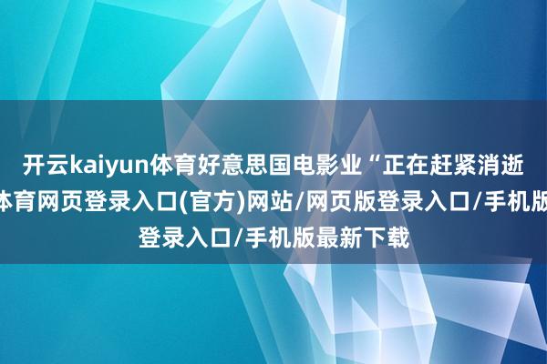 开云kaiyun体育好意思国电影业“正在赶紧消逝”-kai云体育网页登录入口(官方)网站/网页版登录入口/手机版最新下载