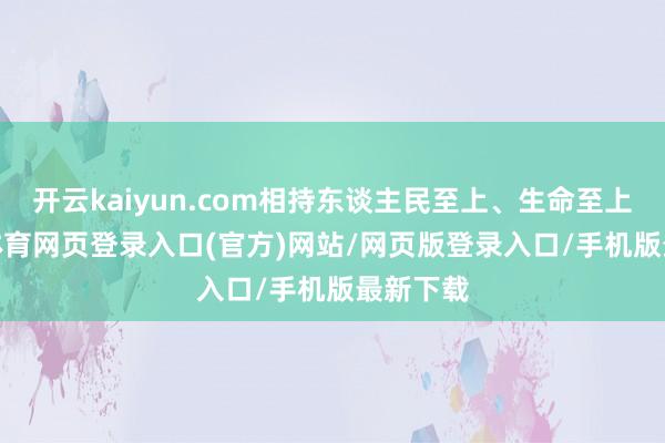 开云kaiyun.com相持东谈主民至上、生命至上-kai云体育网页登录入口(官方)网站/网页版登录入口/手机版最新下载