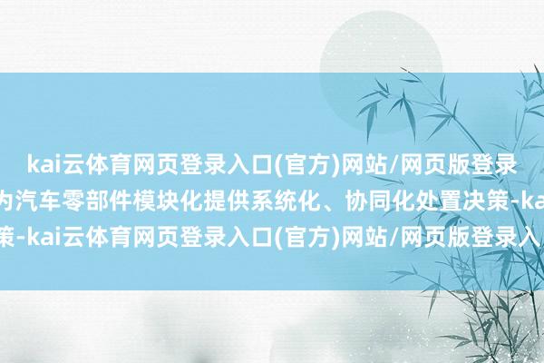 kai云体育网页登录入口(官方)网站/网页版登录入口/手机版最新下载并为汽车零部件模块化提供系统化、协同化处置决策-kai云体育网页登录入口(官方)网站/网页版登录入口/手机版最新下载