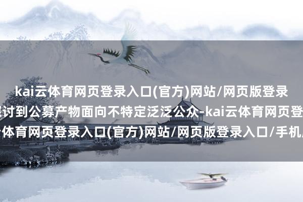 kai云体育网页登录入口(官方)网站/网页版登录入口/手机版最新下载探讨到公募产物面向不特定泛泛公众-kai云体育网页登录入口(官方)网站/网页版登录入口/手机版最新下载