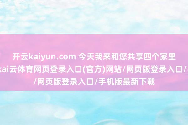 开云kaiyun.com 今天我来和您共享四个家里藏钱的好处所-kai云体育网页登录入口(官方)网站/网页版登录入口/手机版最新下载