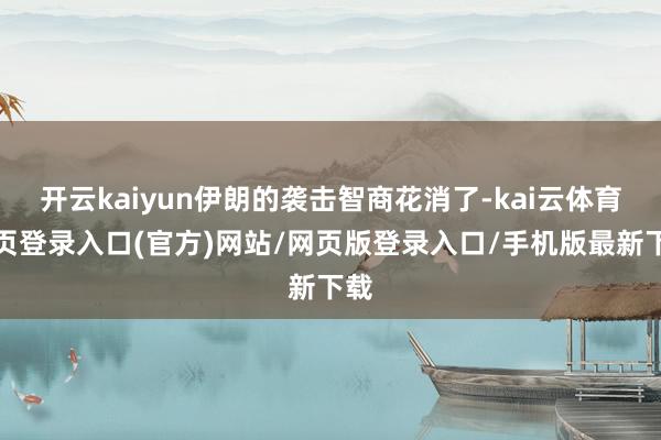 开云kaiyun伊朗的袭击智商花消了-kai云体育网页登录入口(官方)网站/网页版登录入口/手机版最新下载