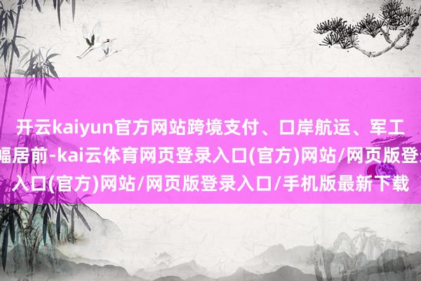 开云kaiyun官方网站跨境支付、口岸航运、军工信息化、油气等板块涨幅居前-kai云体育网页登录入口(官方)网站/网页版登录入口/手机版最新下载