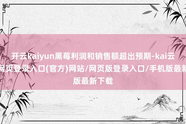 开云kaiyun黑莓利润和销售额超出预期-kai云体育网页登录入口(官方)网站/网页版登录入口/手机版最新下载