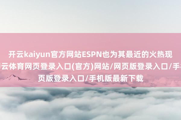 开云kaiyun官方网站ESPN也为其最近的火热现象所劝诱-kai云体育网页登录入口(官方)网站/网页版登录入口/手机版最新下载