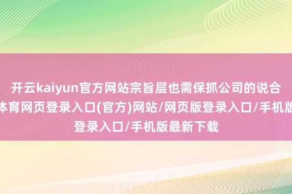 开云kaiyun官方网站宗旨层也需保抓公司的说合性-kai云体育网页登录入口(官方)网站/网页版登录入口/手机版最新下载