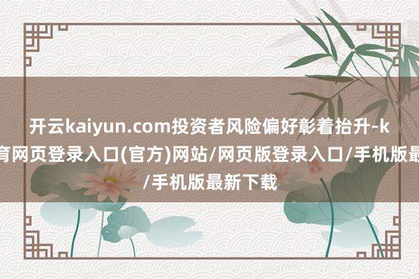 开云kaiyun.com投资者风险偏好彰着抬升-kai云体育网页登录入口(官方)网站/网页版登录入口/手机版最新下载