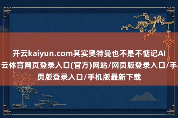 开云kaiyun.com其实奥特曼也不是不惦记AI安全问题-kai云体育网页登录入口(官方)网站/网页版登录入口/手机版最新下载