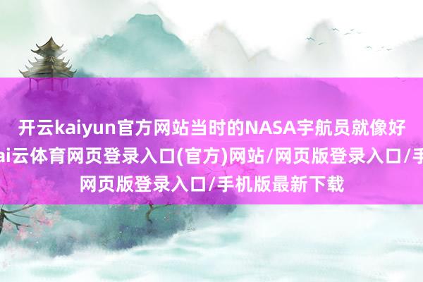 开云kaiyun官方网站当时的NASA宇航员就像好意思国牛仔-kai云体育网页登录入口(官方)网站/网页版登录入口/手机版最新下载