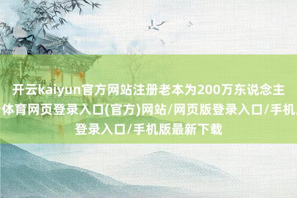 开云kaiyun官方网站注册老本为200万东说念主民币-kai云体育网页登录入口(官方)网站/网页版登录入口/手机版最新下载