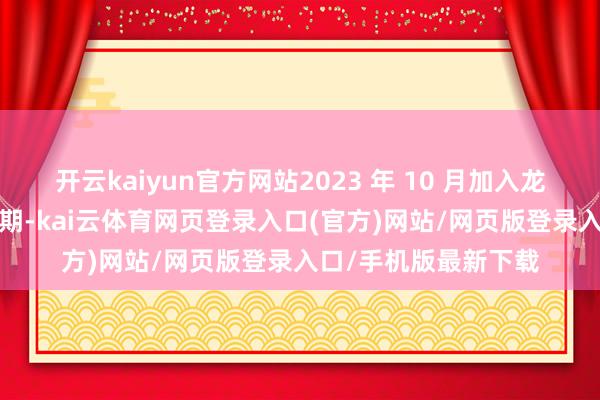 开云kaiyun官方网站2023 年 10 月加入龙风文化发展中心12 期-kai云体育网页登录入口(官方)网站/网页版登录入口/手机版最新下载