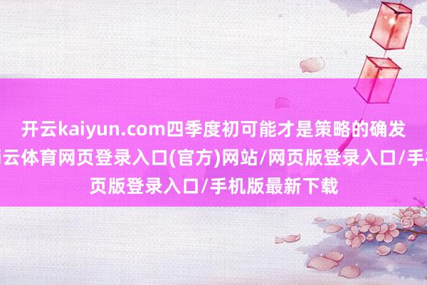 开云kaiyun.com四季度初可能才是策略的确发力的时刻-kai云体育网页登录入口(官方)网站/网页版登录入口/手机版最新下载