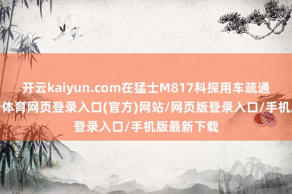 开云kaiyun.com在猛士M817科探用车疏通才能-kai云体育网页登录入口(官方)网站/网页版登录入口/手机版最新下载