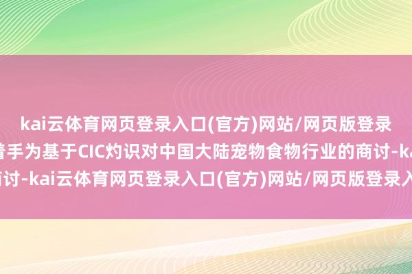 kai云体育网页登录入口(官方)网站/网页版登录入口/手机版最新下载着手为基于CIC灼识对中国大陆宠物食物行业的商讨-kai云体育网页登录入口(官方)网站/网页版登录入口/手机版最新下载