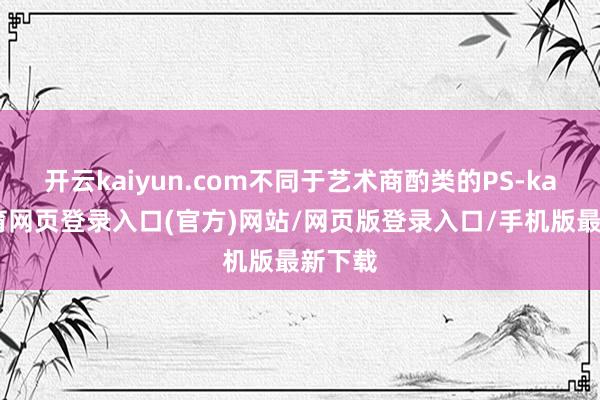 开云kaiyun.com不同于艺术商酌类的PS-kai云体育网页登录入口(官方)网站/网页版登录入口/手机版最新下载