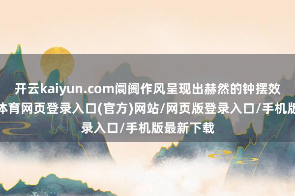 开云kaiyun.com阛阓作风呈现出赫然的钟摆效应-kai云体育网页登录入口(官方)网站/网页版登录入口/手机版最新下载