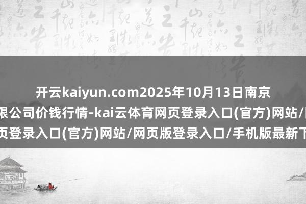开云kaiyun.com2025年10月13日南京农副家具物发配送中心有限公司价钱行情-kai云体育网页登录入口(官方)网站/网页版登录入口/手机版最新下载