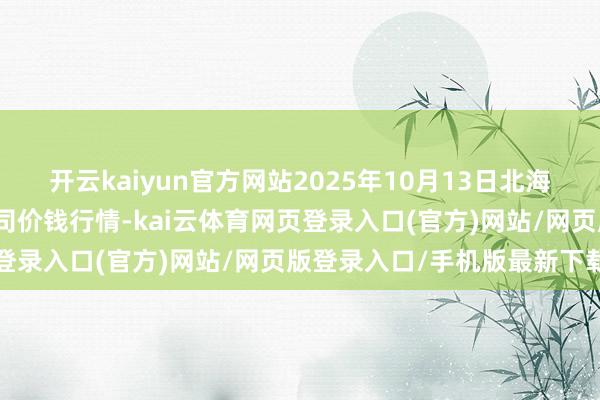 开云kaiyun官方网站2025年10月13日北海果业砀山惠丰阛阓有限公司价钱行情-kai云体育网页登录入口(官方)网站/网页版登录入口/手机版最新下载