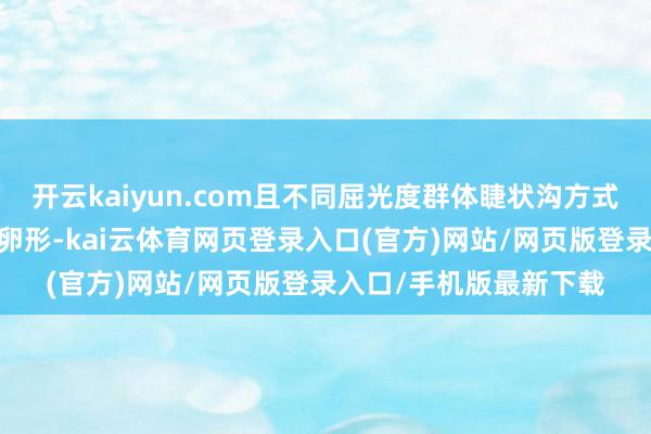 开云kaiyun.com且不同屈光度群体睫状沟方式各别昭彰——多为垂直卵形-kai云体育网页登录入口(官方)网站/网页版登录入口/手机版最新下载