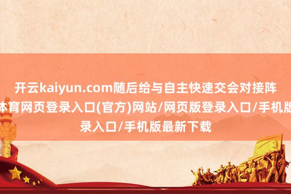 开云kaiyun.com随后给与自主快速交会对接阵势-kai云体育网页登录入口(官方)网站/网页版登录入口/手机版最新下载