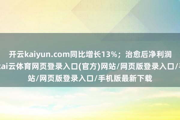 开云kaiyun.com同比增长13%；治愈后净利润为660.3亿元-kai云体育网页登录入口(官方)网站/网页版登录入口/手机版最新下载