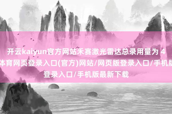 开云kaiyun官方网站禾赛激光雷达总录用量为 441-kai云体育网页登录入口(官方)网站/网页版登录入口/手机版最新下载