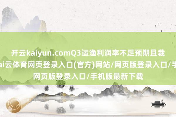 开云kaiyun.comQ3运渔利润率不足预期且裁减营收指导-kai云体育网页登录入口(官方)网站/网页版登录入口/手机版最新下载